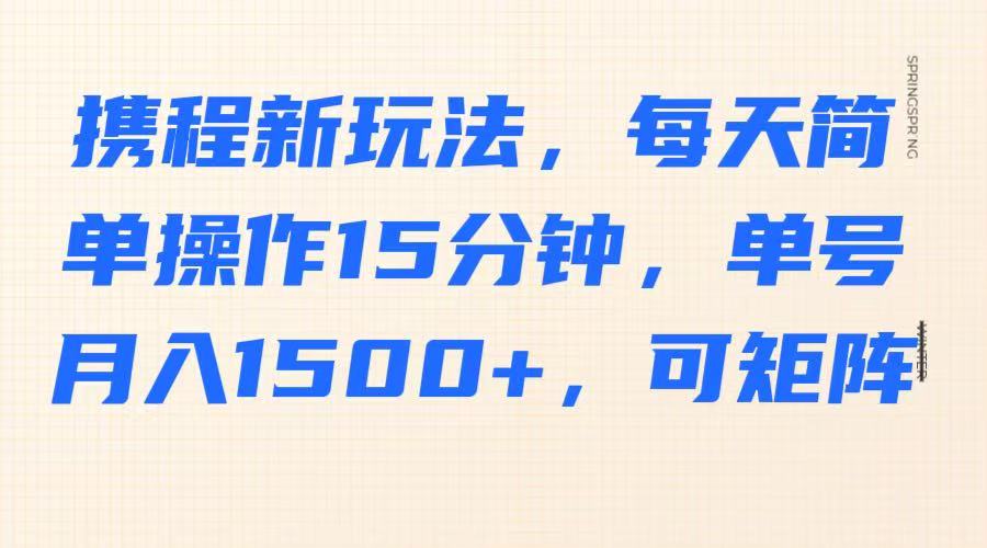 携程新玩法，每天简单操作15分钟，单号月入1500+，可矩阵-富爸爸项目圈