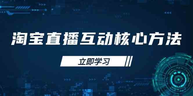 淘宝直播互动核心方法，新手入门指南、直播能力提升，新手主播快速突围-富爸爸项目圈