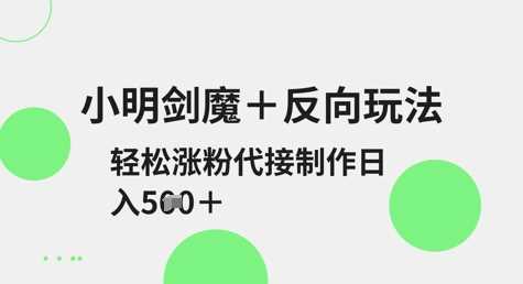 小明剑魔+反向玩法，轻松涨粉，可代接制作日入5张-富爸爸项目圈
