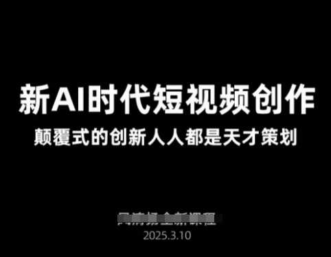 AI新时代短视频创作2025年3月新课，​颠覆式的创新人人都是天才策划-富爸爸项目圈