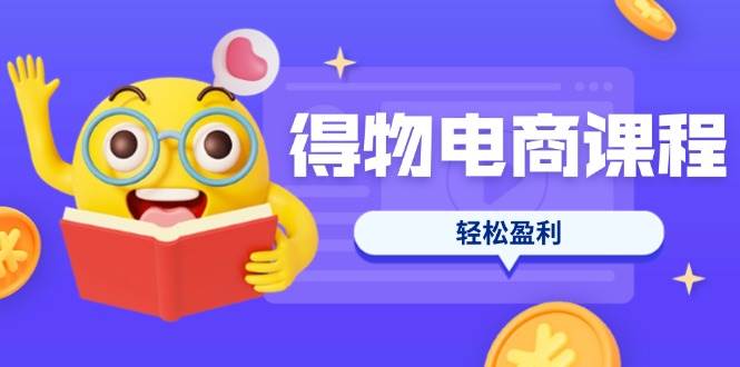 （14146期）得物电商课程合集，选品、优化、定价全攻略，7天SOP单品爆红，轻松盈利-富爸爸项目圈