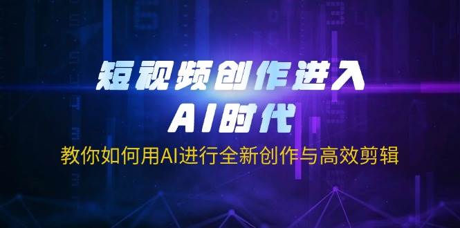 （14145期）短视频创作进入AI时代，教你如何用AI进行全新创作与高效剪辑-富爸爸项目圈
