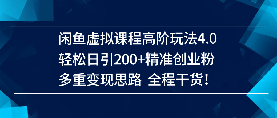 （14153期）闲鱼虚拟课程高阶玩法4.0，轻松日引200+精准创业粉，多重变现思路全程干货！-富爸爸项目圈