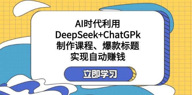 某公众号付费文章：AI时代利用DeepSeek+ChatGPk制作课程、爆款标题，实现自动赚钱-富爸爸项目圈