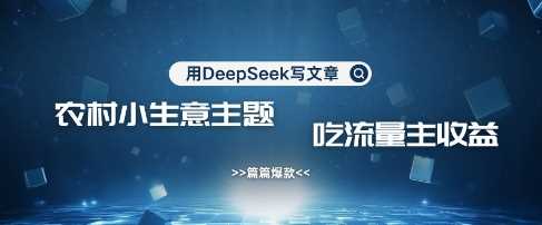 用DeepSeek写农村创业小项目，篇篇爆款，暴力引流，吃流量主收益变现-富爸爸项目圈