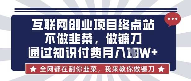 互联网创业尽头-不做韭菜，做镰刀，通过知识付费月入10个【揭秘】-富爸爸项目圈