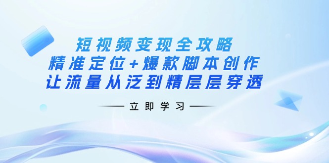 （14159期）短视频变现全攻略：精准定位+爆款脚本创作，让流量从泛到精层层穿透-富爸爸项目圈