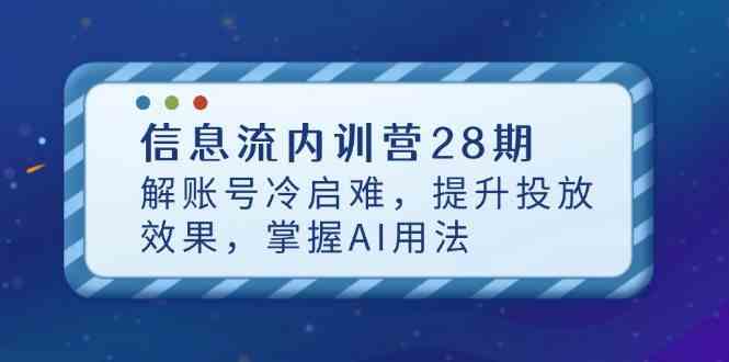 信息流内训营28期，解账号冷启难，提升投放效果，掌握AI用法-富爸爸项目圈