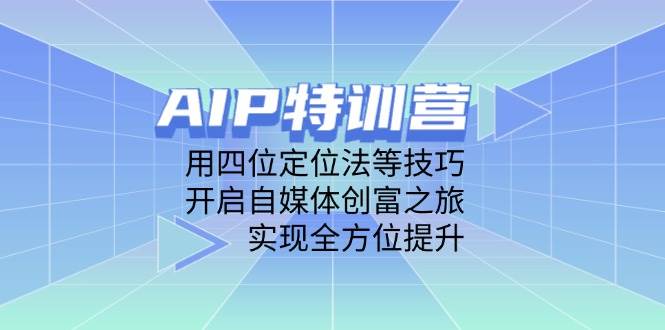 AIP特训营，用四位定位法等技巧，开启自媒体创富之旅，实现全方位提升-富爸爸项目圈