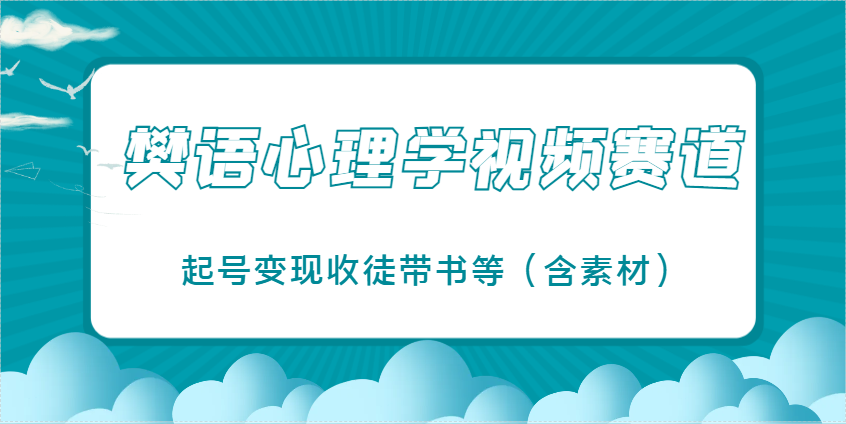 樊语心理学视频教学，最近爆火的视频赛道，起号变现收徒带书等（含素材）-富爸爸项目圈