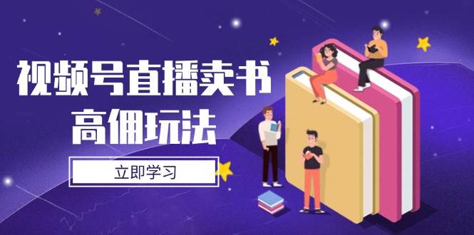 视频号直播卖书高佣玩法，底层逻辑解析，实操技巧全攻略-富爸爸项目圈