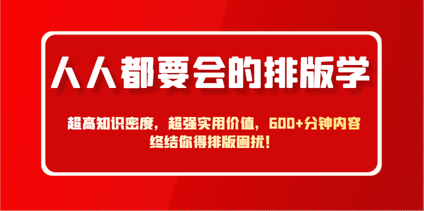 人人都要会的排版学，超高知识密度，超强实用价值，600+分钟内容终结你得排版困扰！-富爸爸项目圈