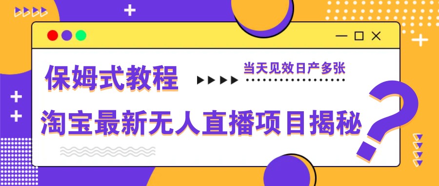 淘宝最新无人直播项目揭秘，保姆式教程，当天见效日产多张-富爸爸项目圈
