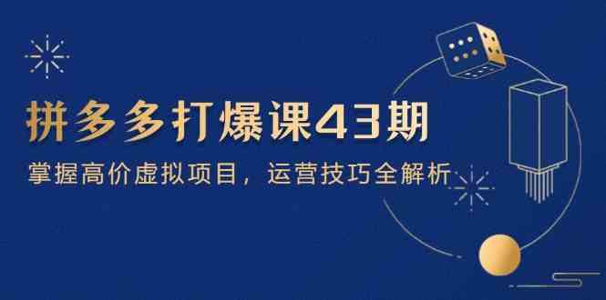 拼多多打爆课第 43 期，掌握高价虚拟项目，运营技巧全解析（15节）-富爸爸项目圈