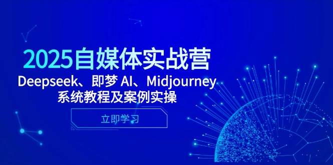 2025自媒体实战营，Deepseek、即梦 AI、Midjourney系统教程及案例实操-富爸爸项目圈