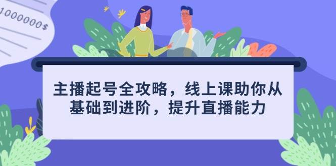主播起号全攻略，线上课助你从基础到进阶，提升直播能力-富爸爸项目圈