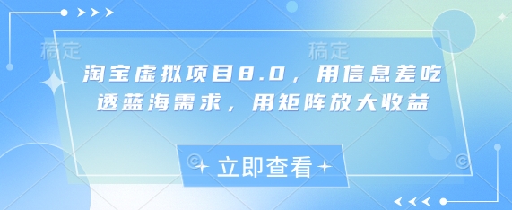 淘宝虚拟项目8.0，用信息差吃透蓝海需求，用矩阵放大收益-富爸爸项目圈