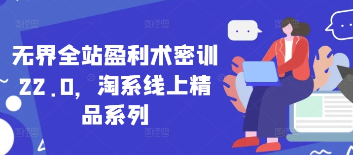 无界全站盈利术密训22.0，淘系线上精品系列-富爸爸项目圈