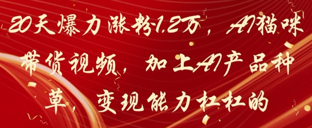 20天爆力涨粉1.2W，AI猫咪带货视频，加上AI产品种草，变现能力杠杠的-富爸爸项目圈