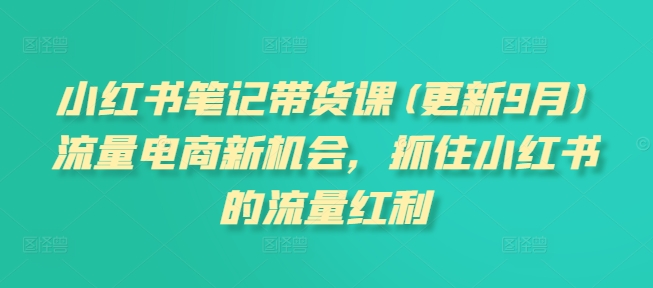 小红书笔记带货课(更新25年4月)流量电商新机会，抓住小红书的流量红利-富爸爸项目圈