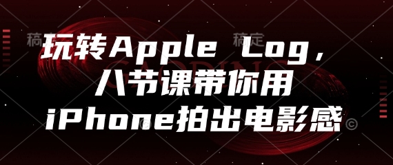 玩转Apple Log，八节课带你用iPhone拍出电影感-富爸爸项目圈