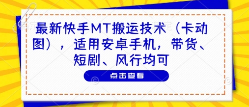 最新快手MT搬运技术（卡动图），适用安卓手机，带货、短剧、风行均可-富爸爸项目圈