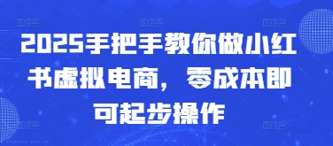 2025手把手教你做小红书虚拟电商，零成本即可起步操作-富爸爸项目圈