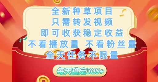 全新种草项目只需转发视频，即可收获稳定收益，不看播放量不看粉丝量，全天任务不限量，每天稳定3张【揭秘】-富爸爸项目圈