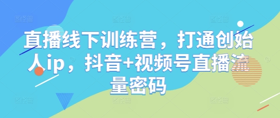 直播线下训练营，打通创始人ip，抖音+视频号直播流量密码-富爸爸项目圈