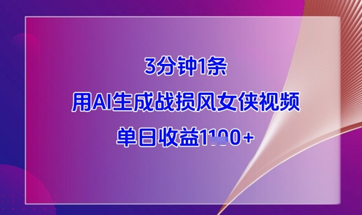 3分钟1条，用AI生成战损风女侠视频，单日收益1k+-富爸爸项目圈