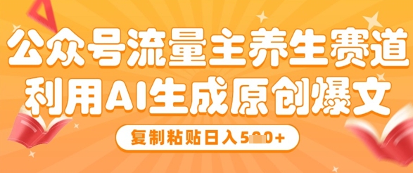 公众号流量主养生赛道，利用AI生成原创爆文，复制粘贴日入5张-富爸爸项目圈