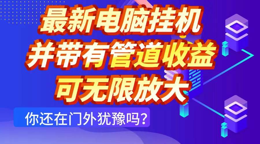 （14613期）最新电脑挂机单机每天收益300+ 并带有团队管道收益 可无限放大-富爸爸项目圈
