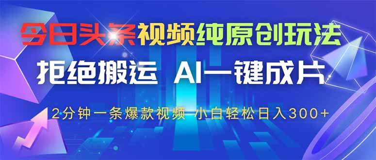 （14612期）今日头条视频纯原创玩法，拒绝搬运，AI一键成片， 2分钟一条爆款视频，…-富爸爸项目圈