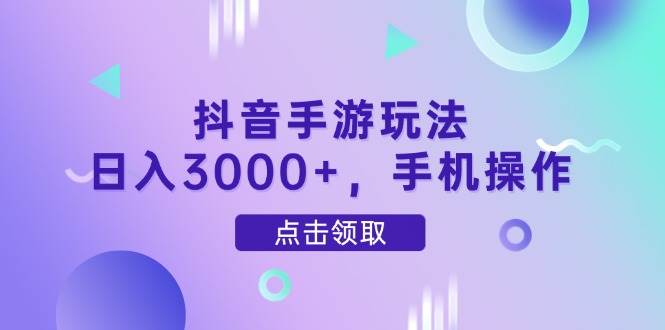 （14632期）抖音手游玩法，日入3000+，手机操作-富爸爸项目圈