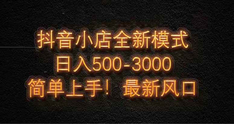 （14631期）抖音小店全新模式 最新风口，日收入500-5000+！小白简单上手-富爸爸项目圈