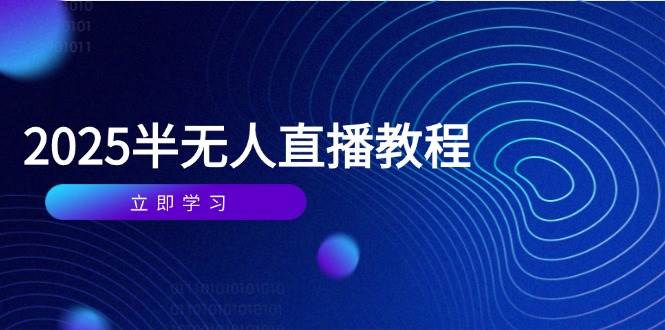 （14662期）半无人直播课(2025/4月) 基础到实操全覆盖，选品/剪辑/直播搭建与话术训练-富爸爸项目圈