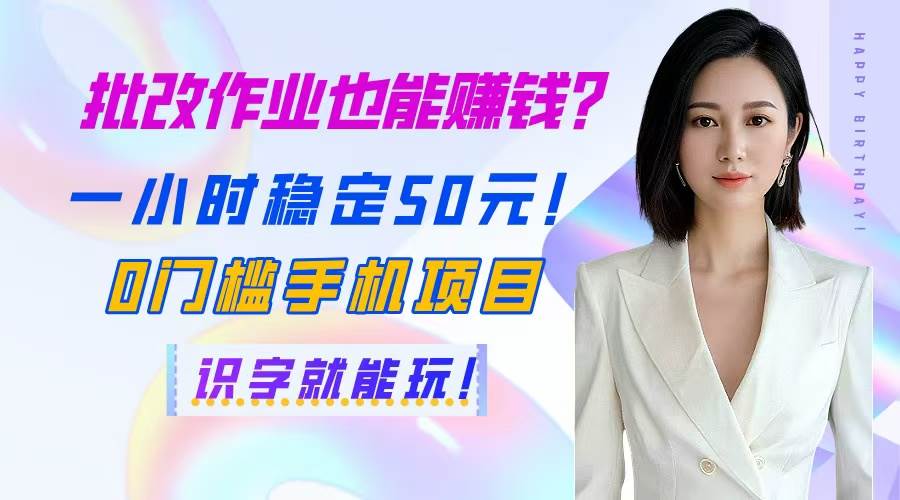（14658期）批改作业也能赚钱？一小时稳定50元！0门槛手机项目，识字就能玩！-富爸爸项目圈