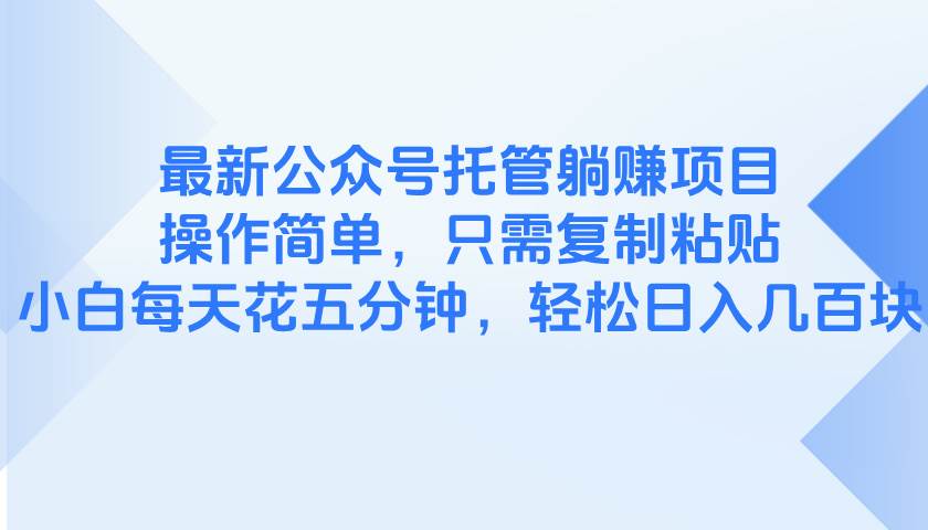 （14655期）最新公众号托管躺赚项目，操作简单，只需复制粘贴，小白每天花五分钟，…-富爸爸项目圈