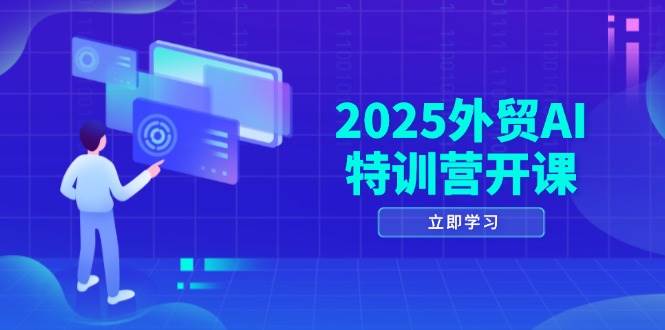 （14654期）2025外贸AI特训营开课：涵盖品牌选品/AI建站/主动/被动获客/社媒开发/等等-富爸爸项目圈
