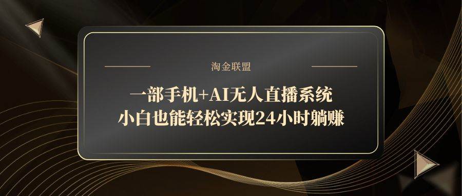 （14651期）一部手机+AI无人直播系统，小白也能轻松实现24小时躺赚-富爸爸项目圈