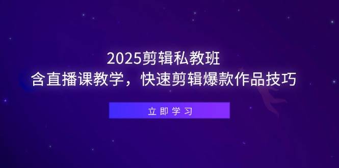 （14649期）2025剪辑私教班，含直播课教学，快速剪辑爆款作品技巧-富爸爸项目圈