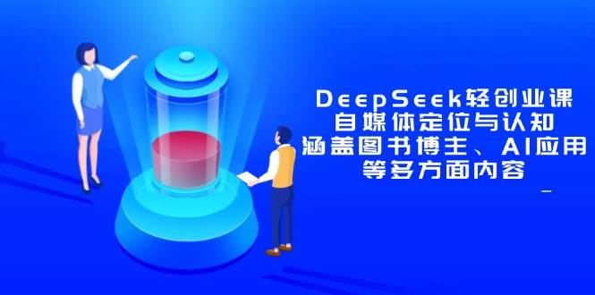 （14648期）DeepSeek轻创业课：自媒体定位与认知，涵盖图书博主、AI应用等多方面内容-富爸爸项目圈