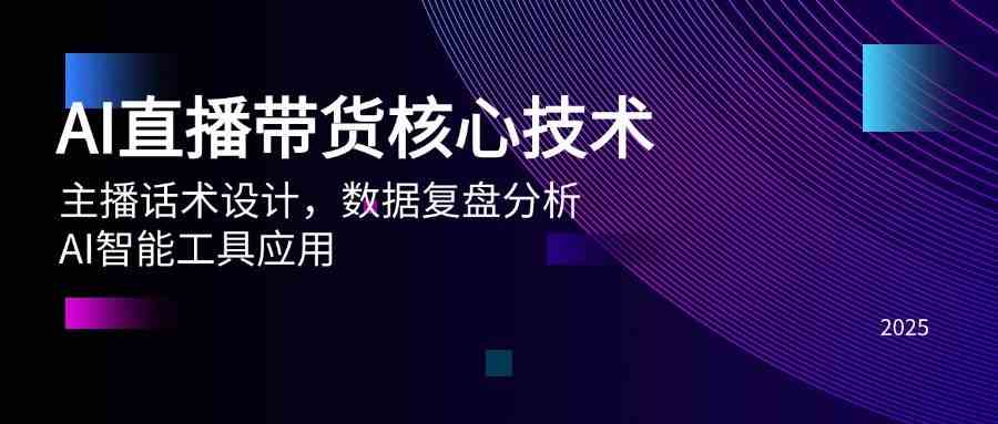 AI直播带货核心技术，主播话术设计，数据复盘分析，AI智能工具应用-富爸爸项目圈