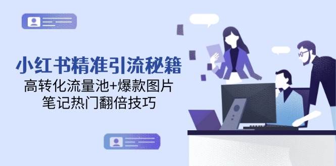 小红书精准引流秘籍，高转化流量池+爆款图片，笔记热门翻倍技巧-富爸爸项目圈