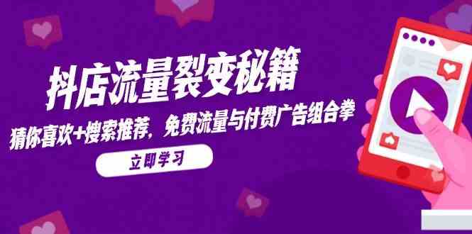 抖店流量裂变秘籍，猜你喜欢，搜索推荐，免费流量与付费广告组合拳-富爸爸项目圈