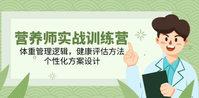 营养师实战训练营，体重管理逻辑，健康评估方法，个性化方案设计-富爸爸项目圈