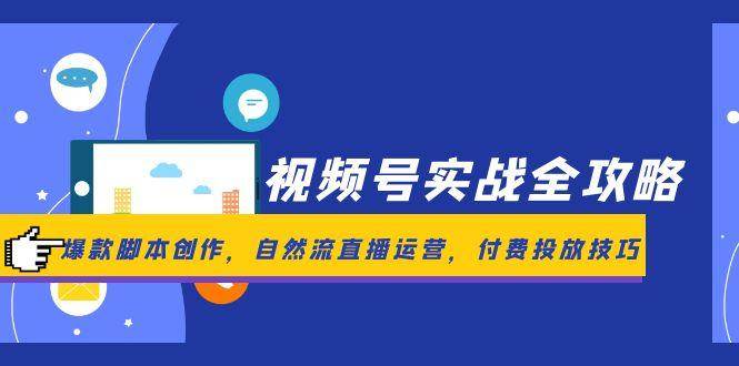 视频号实战全攻略，爆款脚本创作，自然流直播运营，付费投放技巧-富爸爸项目圈