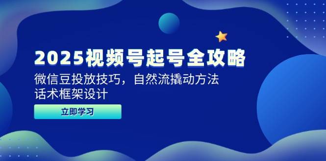 2025视频号起号全攻略，微信豆投放技巧，自然流撬动方法，话术框架设计-富爸爸项目圈