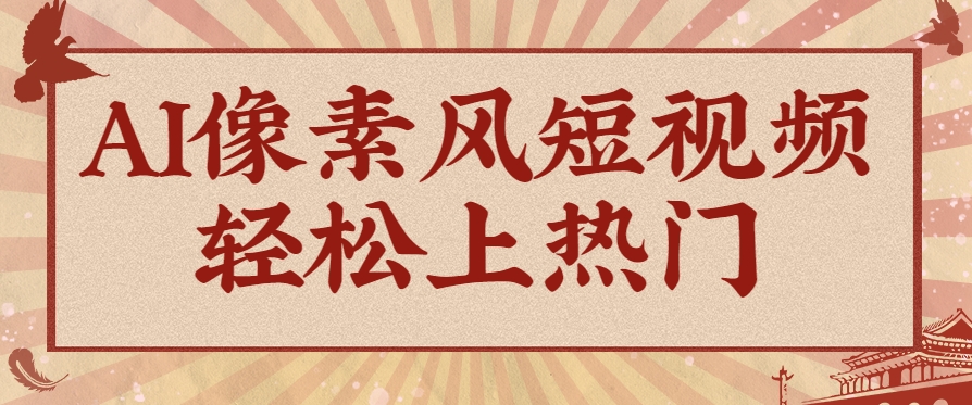 爆火1000万！AI像素风短视频制作方法，轻松上热门收割流量！完整保姆级教程！-富爸爸项目圈