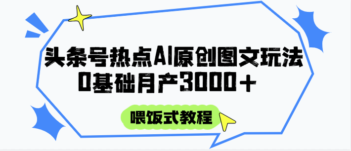 头条号热点AI图文攻略，喂饭式教程+0基础月产3000+-富爸爸项目圈